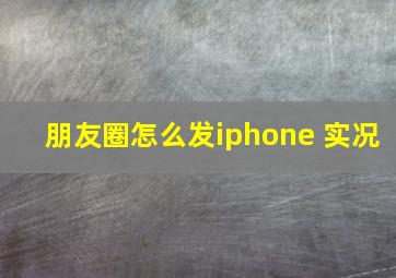 朋友圈怎么发iphone 实况